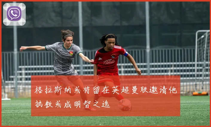 格拉斯纳或将留在英超曼联邀请他执教或成明智之选
