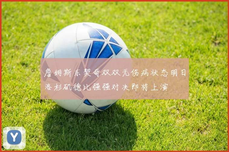 詹姆斯东契奇双双无伤病状态明日洛杉矶德比强强对决即将上演