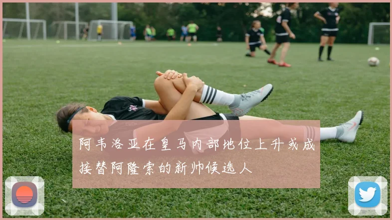 阿韦洛亚在皇马内部地位上升或成接替阿隆索的新帅候选人