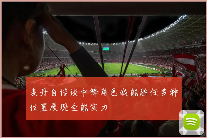 麦丹自信谈中锋角色我能胜任多种位置展现全能实力