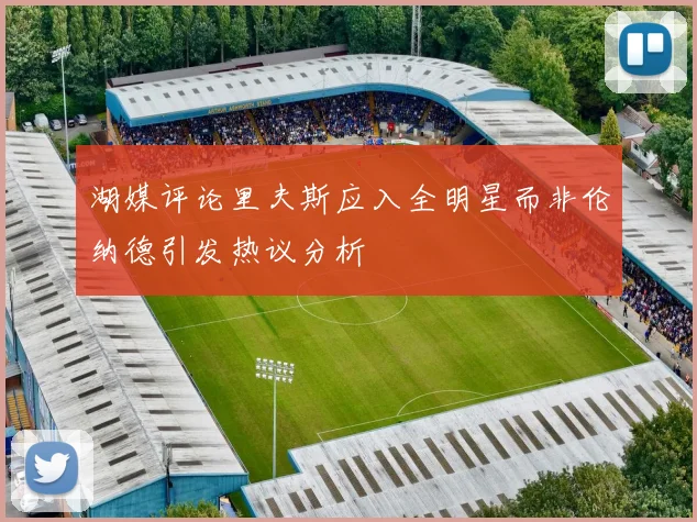 湖媒评论里夫斯应入全明星而非伦纳德引发热议分析