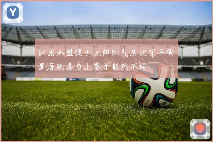 狄龙加盟提升太阳队气质攻守平衡显著改善与上赛季截然不同