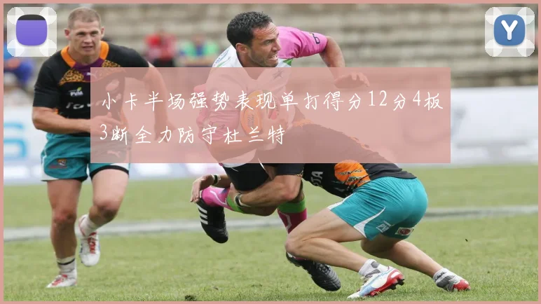 小卡半场强势表现单打得分12分4板3断全力防守杜兰特