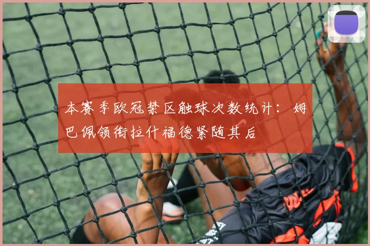 本赛季欧冠禁区触球次数统计：姆巴佩领衔拉什福德紧随其后