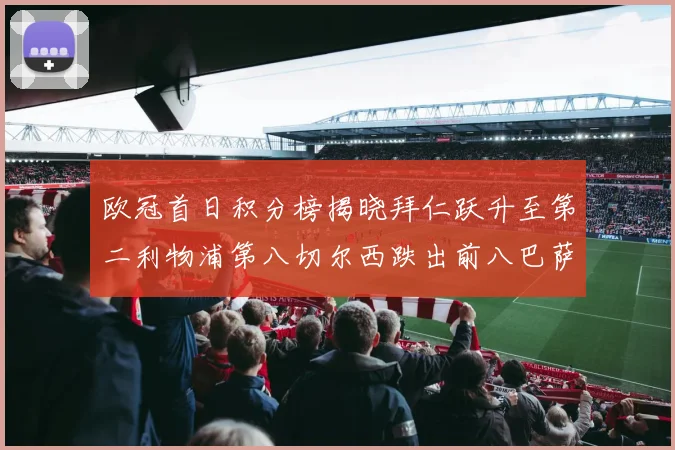 欧冠首日积分榜揭晓拜仁跃升至第二利物浦第八切尔西跌出前八巴萨暂列第十四