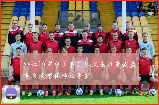 拜仁16岁中卫基亚拉父亲与曼城蓝军洽谈潜在转会事宜