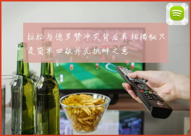 拉松与德罗赞冲突背后真相揭秘只是简单回敬并无挑衅之意