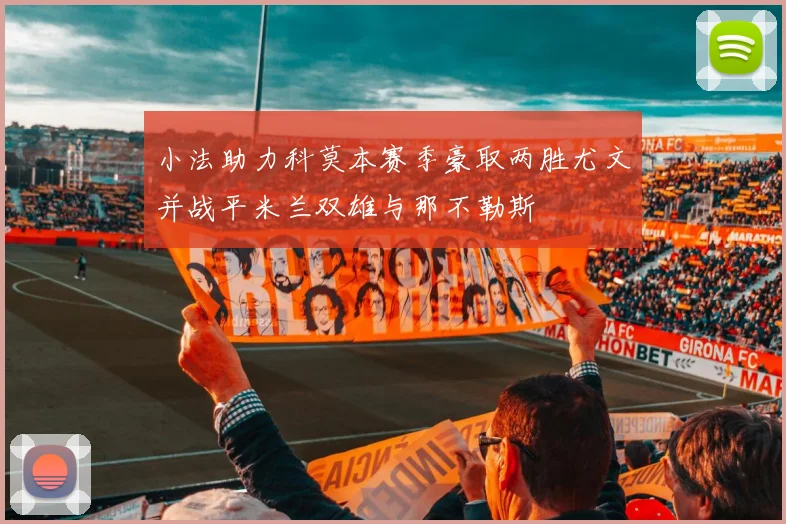 小法助力科莫本赛季豪取两胜尤文并战平米兰双雄与那不勒斯