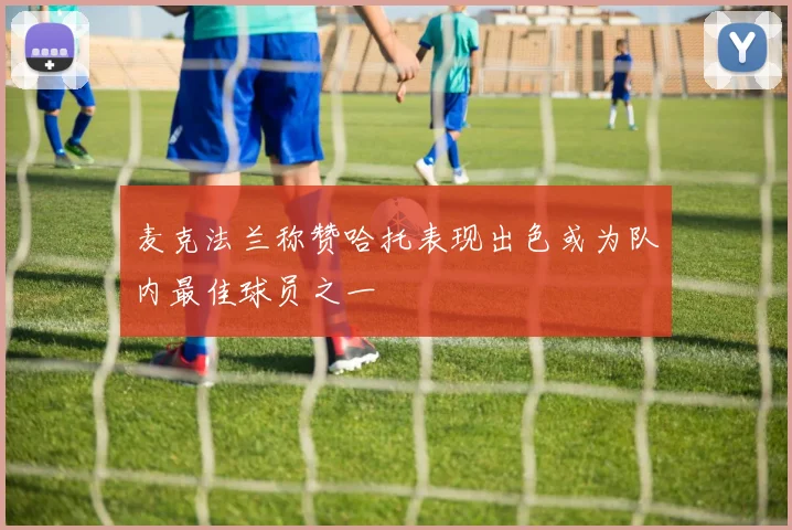 麦克法兰称赞哈托表现出色或为队内最佳球员之一