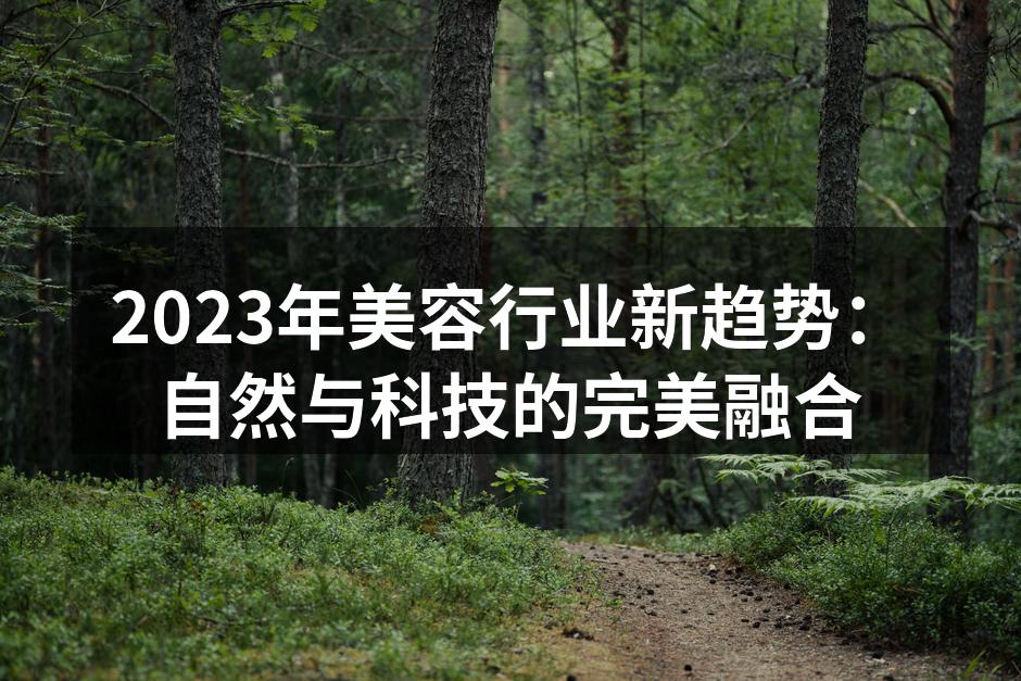 2023年美容行业新趋势：自然与科技的完