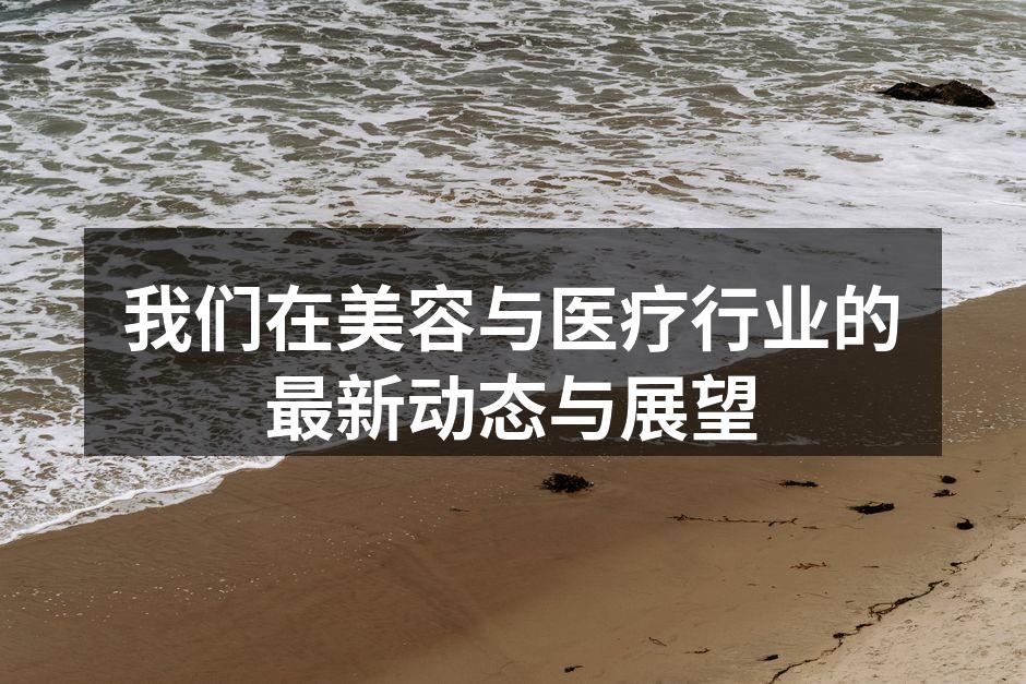 我们在美容与医疗行业的最新动态与展望