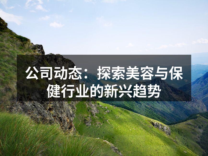 公司动态：探索美容与保健行业的新兴趋势