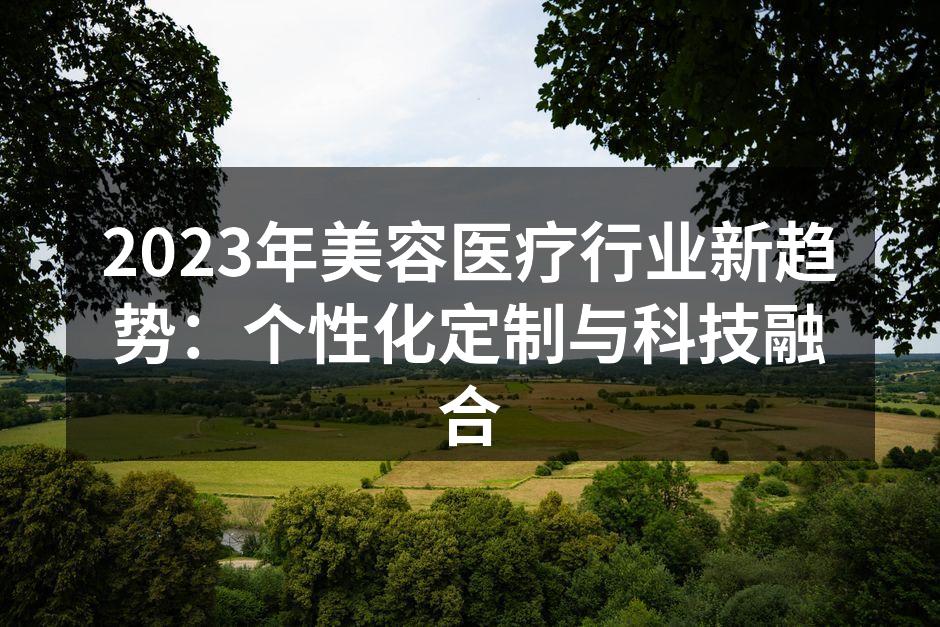 2023年美容医疗行业新趋势：个性化定制