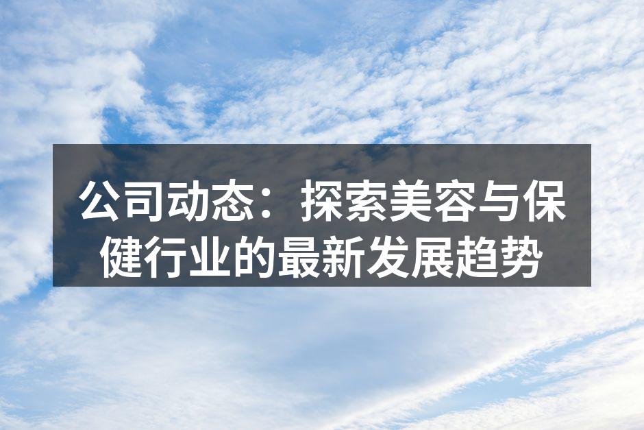 公司动态：探索美容与保健行业的最新发展趋